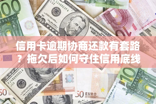 武汉信用卡逾期协商还款有套路？拖欠后如何守住信用底线？