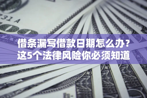 武汉借条漏写借款日期怎么办？这5个法律风险你必须知道