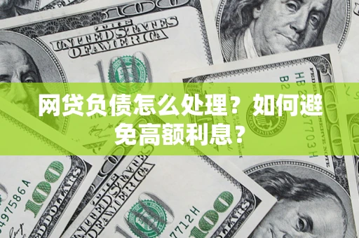 武汉网贷负债怎么处理？如何避免高额利息？
