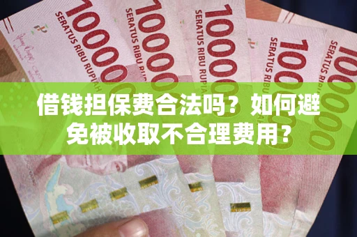 武汉借钱担保费合法吗？如何避免被收取不合理费用？