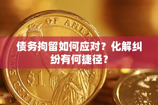 武汉债务拘留如何应对？化解纠纷有何捷径？
