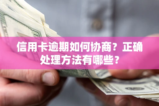 武汉信用卡逾期如何协商？正确处理方法有哪些？