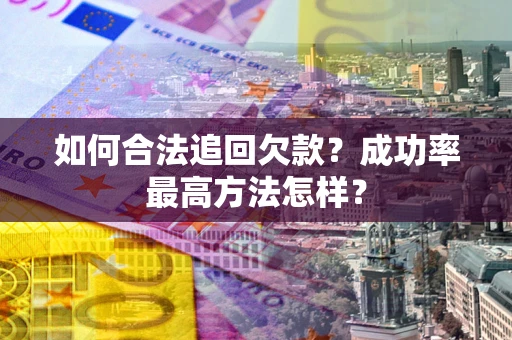 武汉如何合法追回欠款？成功率最高方法怎样？