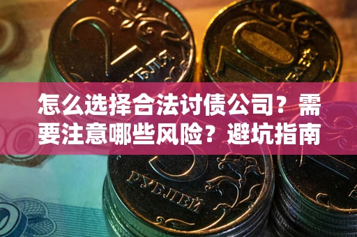 武汉怎么选择合法讨债公司？需要注意哪些风险？避坑指南来了！