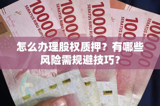 武汉怎么办理股权质押？有哪些风险需规避技巧？