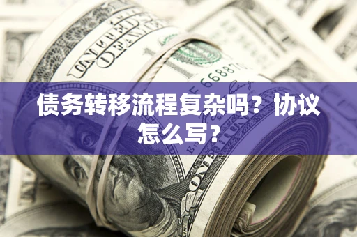 武汉债务转移流程复杂吗？协议怎么写？