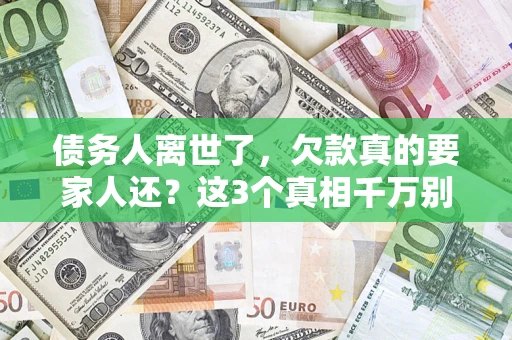 武汉债务人离世了，欠款真的要家人还？这3个真相千万别弄错