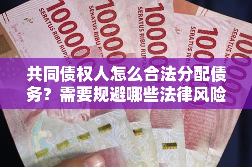 武汉共同债权人怎么合法分配债务？需要规避哪些法律风险？