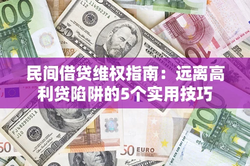 武汉民间借贷维权指南：远离高利贷陷阱的5个实用技巧