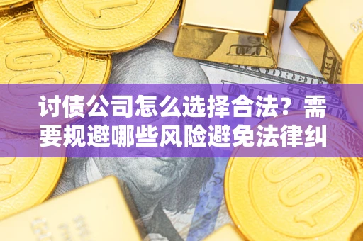 武汉讨债公司怎么选择合法?需要规避哪些风险避免法律纠纷? 武汉讨债公司怎么选择合法?需要规避哪些风险避免法律纠纷?