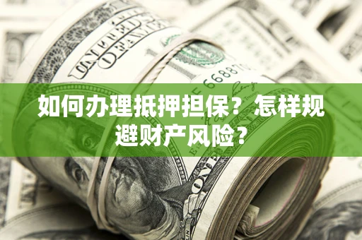 武汉如何办理抵押担保？怎样规避财产风险？