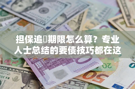 武汉担保追償期限怎么算？专业人士总结的要债技巧都在这里了