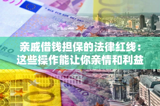 武汉亲戚借钱担保的法律红线：这些操作能让你亲情和利益两不误