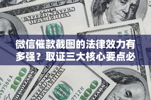 武汉微信催款截图的法律效力有多强？取证三大核心要点必须知道！