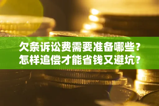 武汉欠条诉讼费需要准备哪些？怎样追偿才能省钱又避坑？