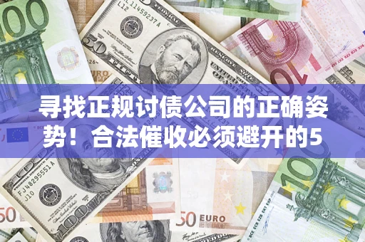 武汉寻找正规讨债公司的正确姿势！合法催收必须避开的5大雷区