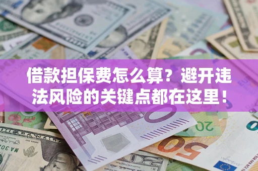 武汉借款担保费怎么算？避开违法风险的关键点都在这里！