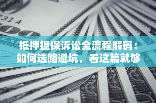 武汉抵押担保诉讼全流程解码：如何选路避坑，看这篇就够了