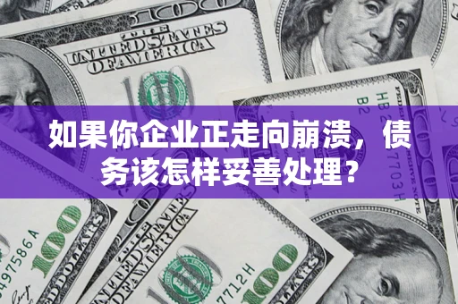 武汉如果你企业正走向崩溃，债务该怎样妥善处理？