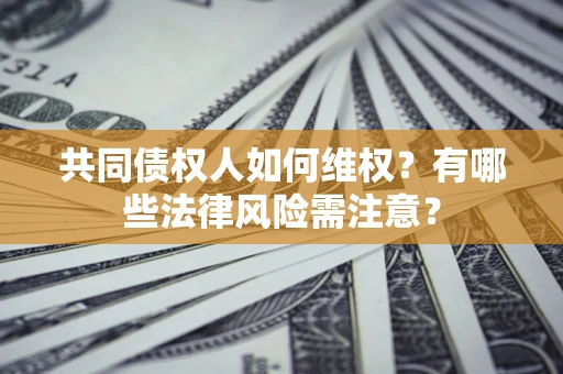 武汉共同债权人如何维权？有哪些法律风险需注意？