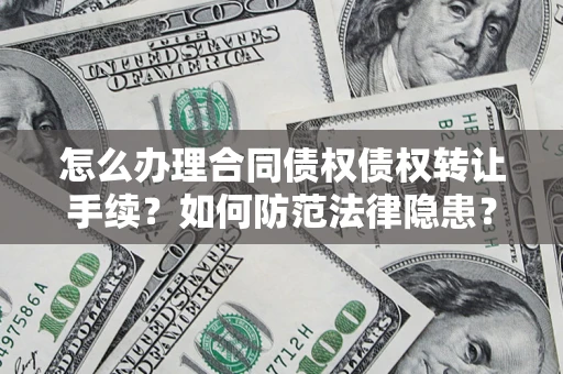 武汉怎么办理合同债权债权转让手续？如何防范法律隐患？