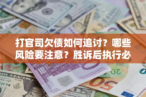 武汉打官司欠债如何追讨？哪些风险要注意？胜诉后执行必看！