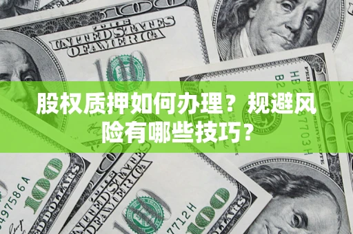 武汉股权质押如何办理？规避风险有哪些技巧？