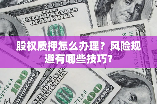 武汉股权质押怎么办理？风险规避有哪些技巧？