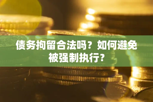 武汉债务拘留合法吗？如何避免被强制执行？