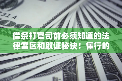 武汉借条打官司前必须知道的法律雷区和取证秘诀！懂行的人已经留好这些证据