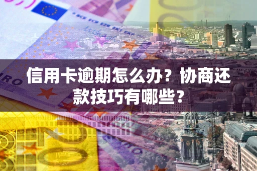 武汉信用卡逾期怎么办？协商还款技巧有哪些？