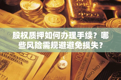 武汉股权质押如何办理手续？哪些风险需规避避免损失？