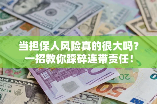 武汉当担保人风险真的很大吗？一招教你踩碎连带责任！