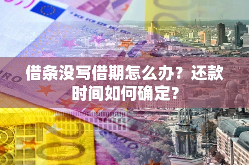 武汉借条没写借期怎么办？还款时间如何确定？