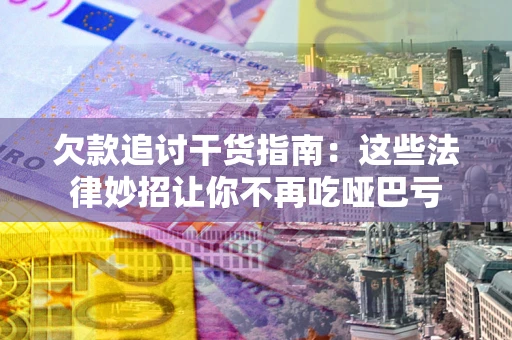 武汉欠款追讨干货指南：这些法律妙招让你不再吃哑巴亏
