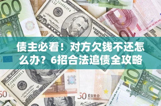 武汉债主必看！对方欠钱不还怎么办？6招合法追债全攻略
