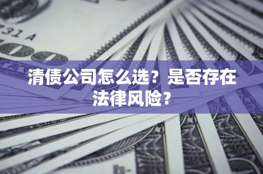 武汉清债公司怎么选？是否存在法律风险？