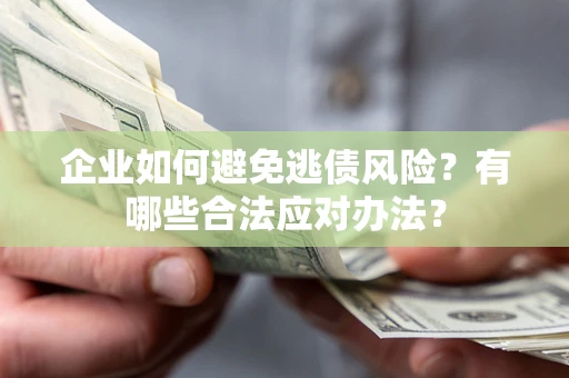 武汉企业如何避免逃债风险？有哪些合法应对办法？