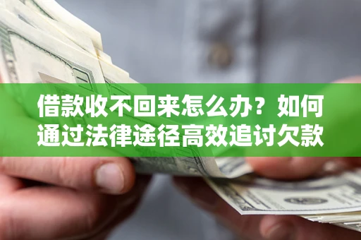 武汉借款收不回来怎么办?如何通过法律途径高效追讨欠款? 武汉借款收不回来怎么办?如何通过法律途径高效追讨欠款?