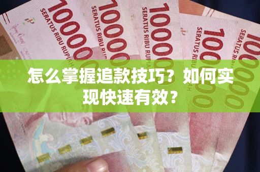 武汉怎么掌握追款技巧？如何实现快速有效？