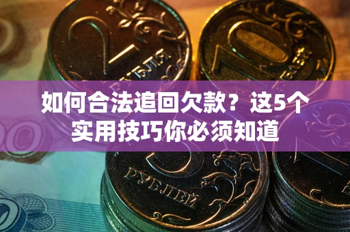 武汉如何合法追回欠款？这5个实用技巧你必须知道