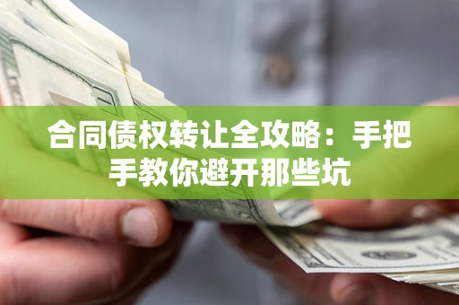 武汉合同债权转让全攻略：手把手教你避开那些坑