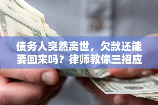 武汉债务人突然离世，欠款还能要回来吗？律师教你三招应对