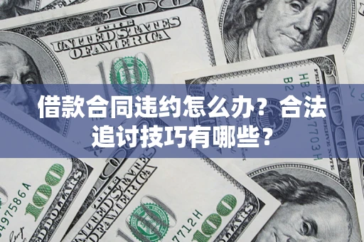 武汉借款合同违约怎么办？合法追讨技巧有哪些？