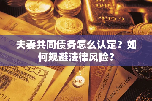 武汉夫妻共同债务怎么认定？如何规避法律风险？