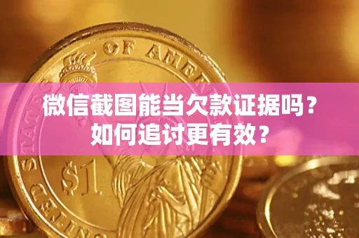 武汉微信截图能当欠款证据吗？如何追讨更有效？