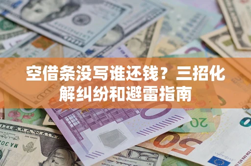 武汉空借条没写谁还钱？三招化解纠纷和避雷指南