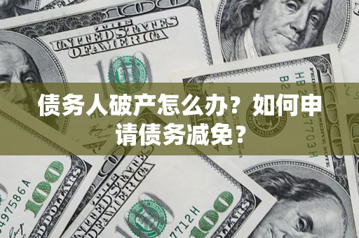 武汉债务人破产怎么办？如何申请债务减免？