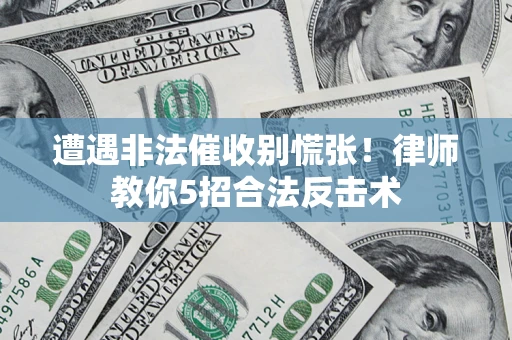 武汉遭遇非法催收别慌张！律师教你5招合法反击术