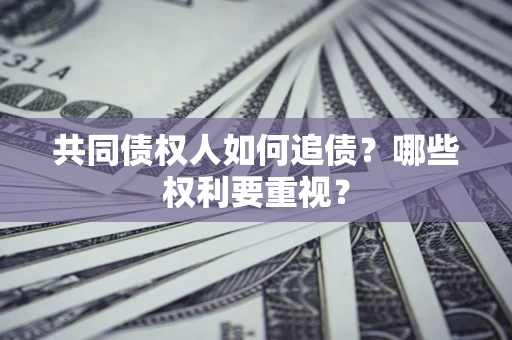 武汉共同债权人如何追债？哪些权利要重视？